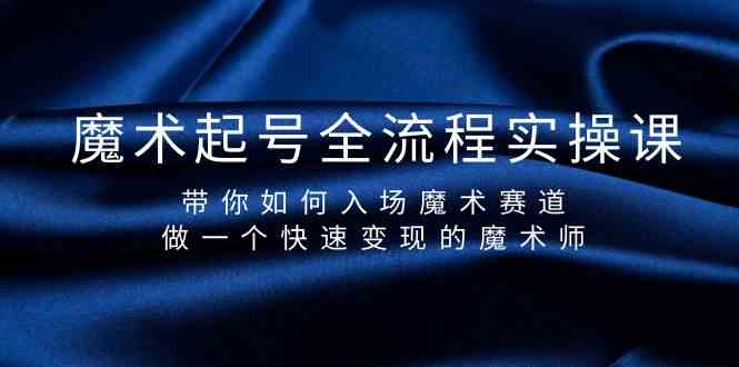 （9564期）魔术起号全流程实操课，带你如何入场魔术赛道，做一个快速变现的魔术师-八度网创