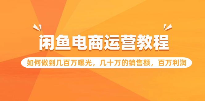 闲鱼电商运营教程：如何做到几百万曝光，几十万的销售额，百万利润-HAC社区