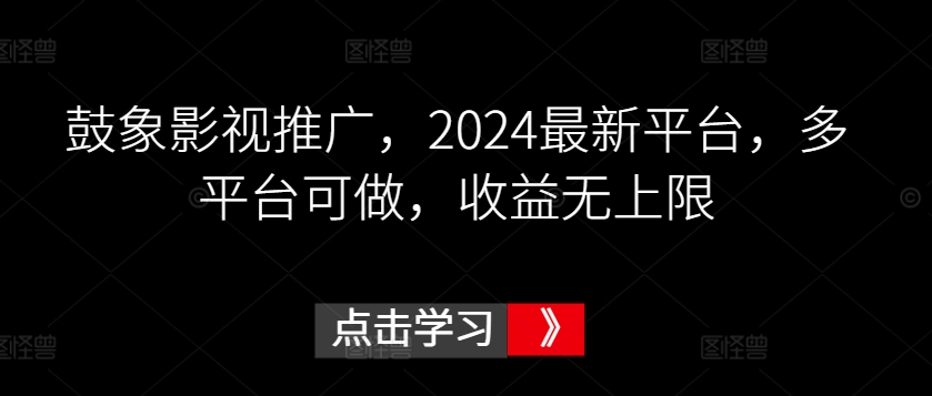 鼓象影视推广，2024最新平台，多平台可做，收益无上限-HAC社区