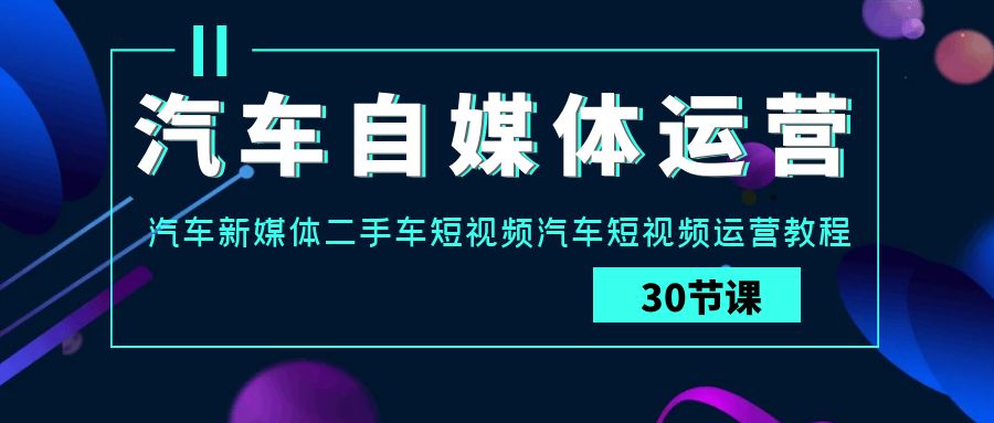 汽车自媒体运营实战课：汽车新媒体二手车短视频汽车短视频运营教程-HAC社区