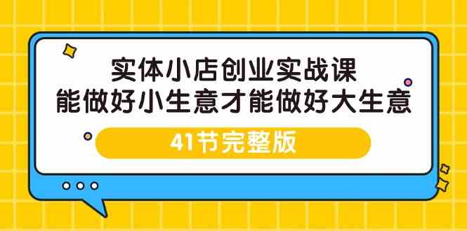 实体小店创业实战课，能做好小生意才能做好大生意-41节完整版-HAC社区