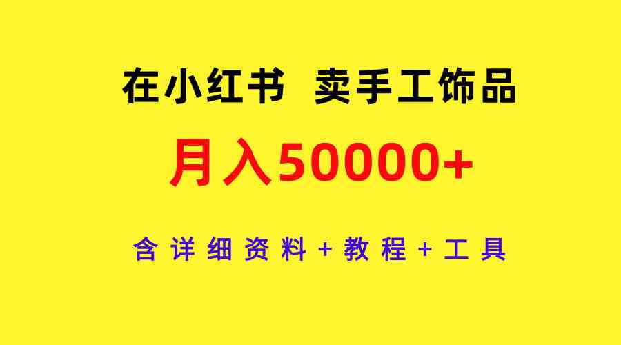 （9585期）在小红书卖手工饰品，月入50000+，含详细资料+教程+工具-搞点网创库