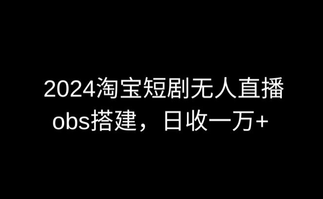 2024最新淘宝短剧无人直播，obs多窗口搭建，日收6000+-HAC社区