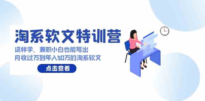 （9588期）淘系软文特训营：这样学，兼职小白也能写出月收过万到年入50万的淘系软文-枫客网创