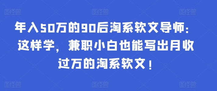 年入50万的90后淘系软文导师：这样学，兼职小白也能写出月收过万的淘系软文!-HAC社区