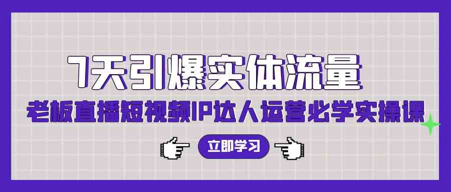 （9593期）7天引爆实体流量，老板直播短视频IP达人运营必学实操课（56节高清无水印）-八度网创