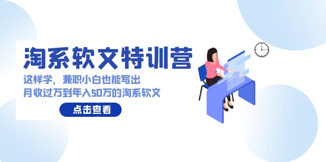 淘系软文特训营：兼职小白这样学也能写出月收过万到年入50万的淘系软文-HAC社区