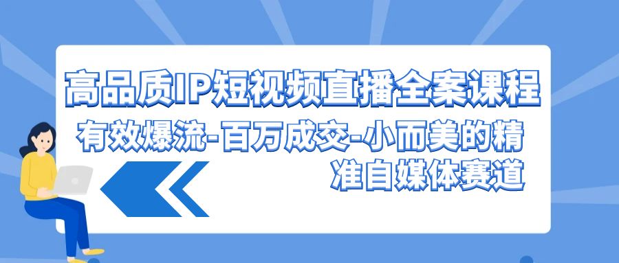 高品质IP短视频直播全案课程，有效爆流百万成交，小而美的精准自媒体赛道-HAC社区