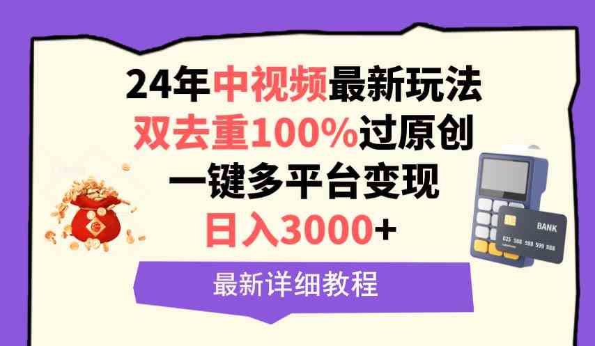 （9598期）中视频24年最新玩法，双去重100%过原创，日入3000+一键多平台变现-大海创业网