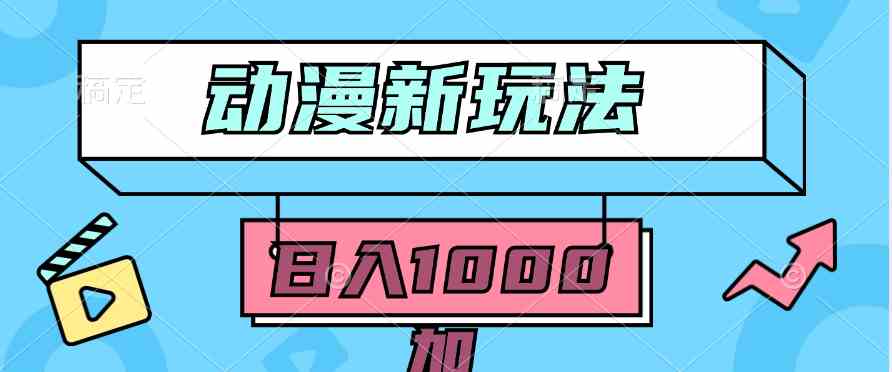 （9601期）2024动漫新玩法，条条爆款5分钟一无脑搬运轻松日入1000加条100%过原创，-大海创业网