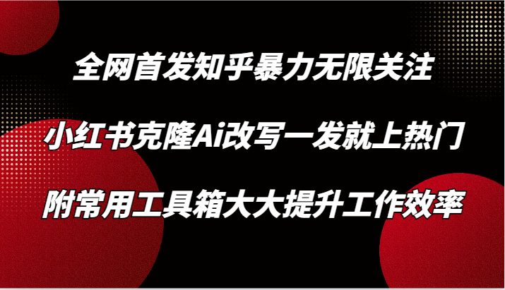 知乎暴力无限关注，小红书克隆Ai改写一发就上热门，附常用工具箱大大提升工作效率-HAC社区