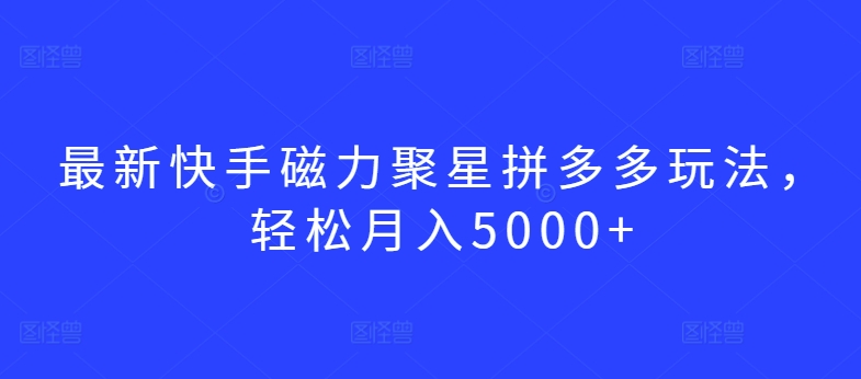 最新快手磁力聚星拼多多玩法，轻松月入5000+-HAC社区