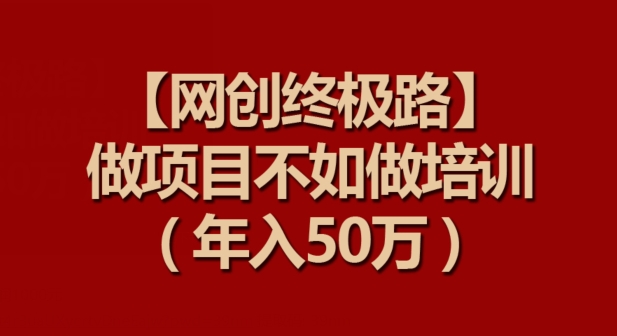 【网创终极路】做项目不如做项目培训，年入50万-HAC社区