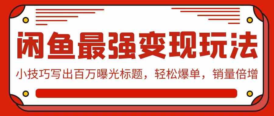 （9606期）闲鱼最强变现玩法：小技巧写出百万曝光标题，轻松爆单，销量倍增-花生资源网