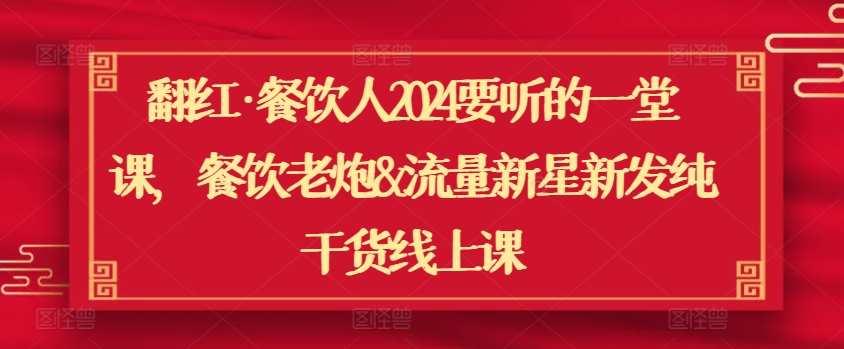 翻红·餐饮人2024要听的一堂课，餐饮老炮&流量新星新发纯干货线上课-HAC社区