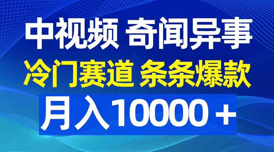 （9627期）中视频奇闻异事，冷门赛道条条爆款，月入10000＋-创享网