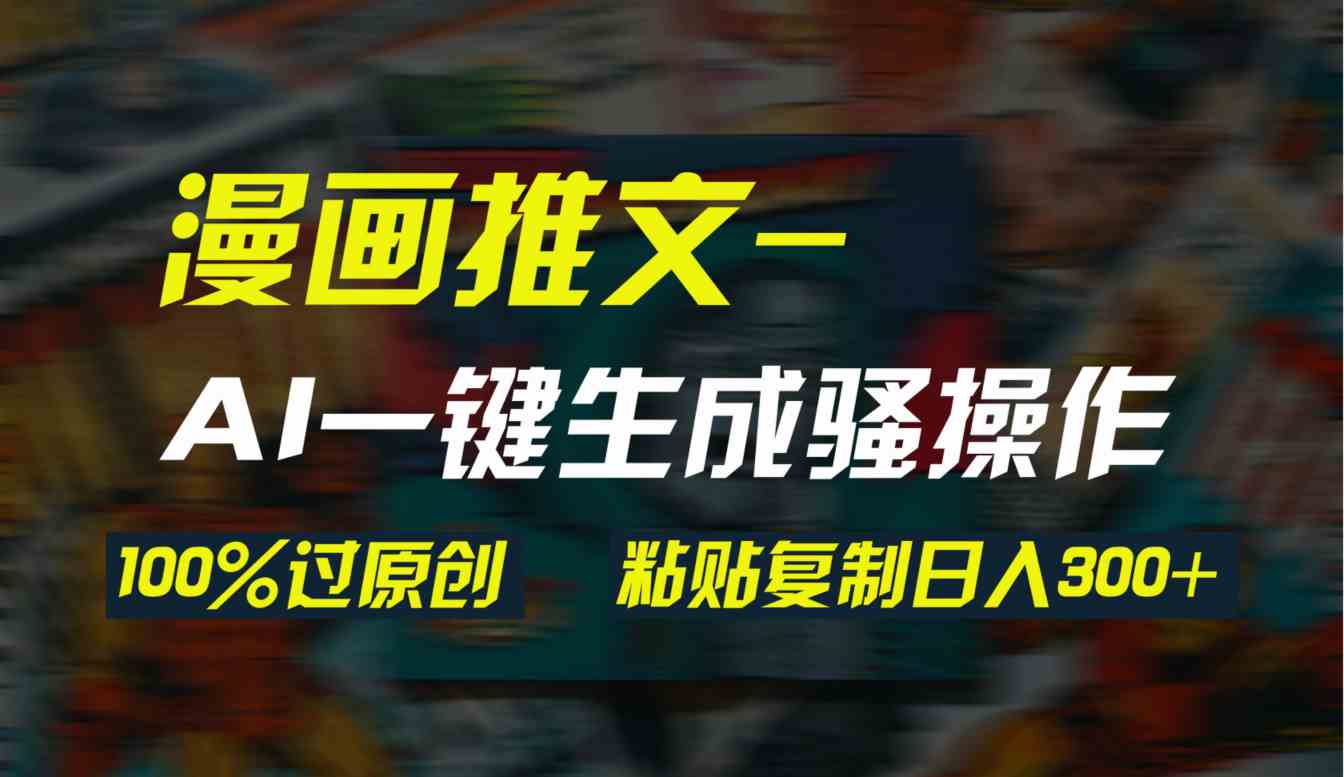 （9635期）AI一键生成漫画爆款视频，3分钟1条双重去重100%过原创，粘贴复制日入300+-创享网