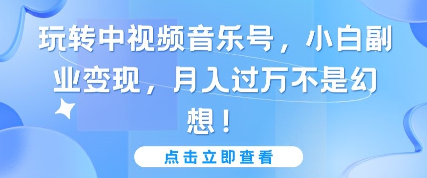 玩转中视频音乐号，小白副业变现，月入过万不是幻想-HAC社区