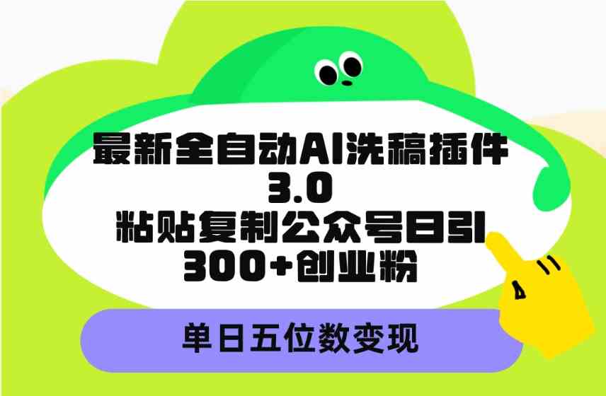 （9662期）最新全自动AI洗稿插件3.0，粘贴复制公众号日引300+创业粉，单日五位数变现-HAC社区