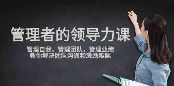 （9665期）管理者领导力课，管理自我，管理团队，管理业绩，教你解决团队沟通和激…-HAC社区