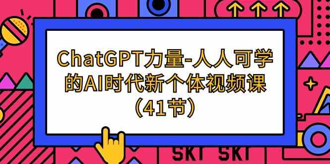 （9670期）ChatGPT-力量-人人可学的AI时代新个体视频课（41节）-HAC社区