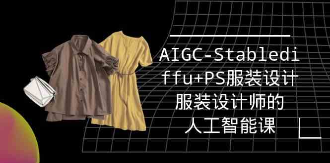 （9674期）实战培训班：AIGC-Stablediffu+PS服装设计-服装设计师的人工智能课（16节）-HAC社区