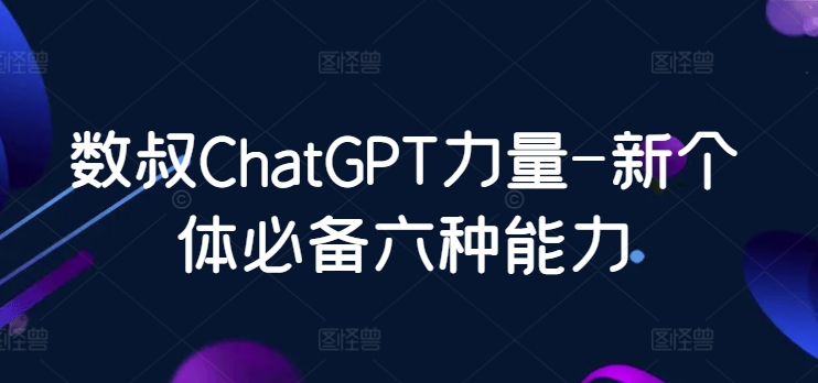 数叔ChatGPT力量-新个体必备六种能力-HAC社区