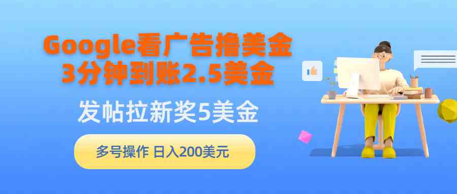 （9678期）Google看广告撸美金，3分钟到账2.5美金，发帖拉新5美金，多号操作，日入…-HAC社区