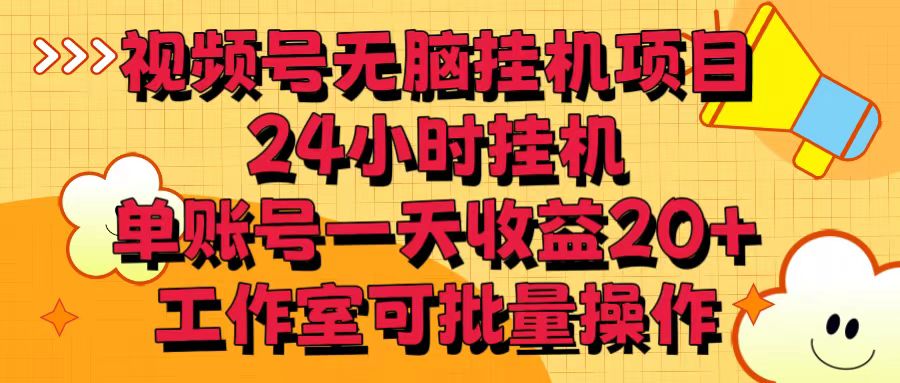 视频号无脑挂机项目，24小时挂机，单账号一天收益20＋，工作室可批量操作-云网创