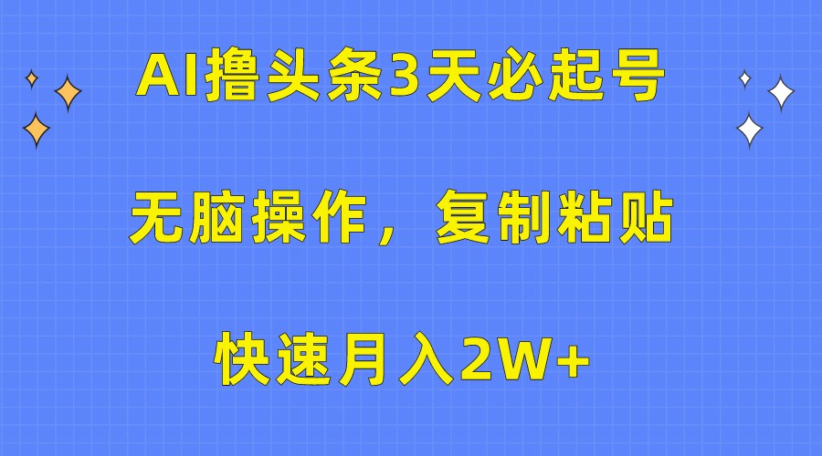 AI撸头条3天必起号，无脑操作3分钟1条，复制粘贴轻松月入2W+-创云分享创云网创