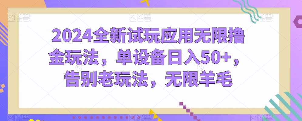 2024全新试玩应用无限撸金玩法，单设备日入50+，告别老玩法，无限羊毛清迈曼芭椰创赚-副业项目创业网清迈曼芭椰