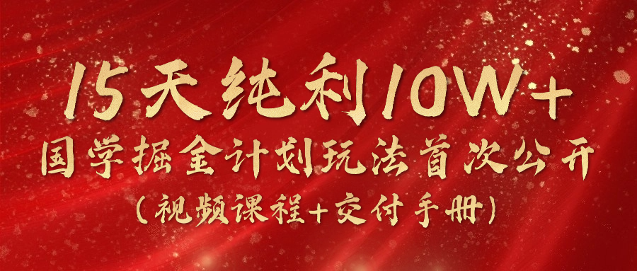 （10405期）15天纯利10W+，国学掘金计划2024玩法全网首次公开（视频课程+交付手册）-云网创