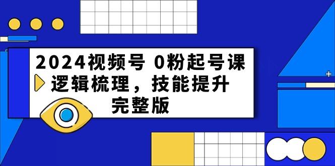 2024视频号0粉起号课，逻辑梳理，技能提升（54节完整版）-雨辰网创分享