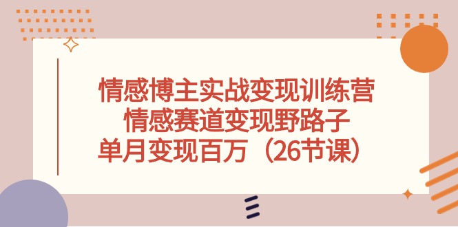 情感博主实战变现训练营，情感赛道变现野路子，单月变现百万（26节课）清迈曼芭椰创赚-副业项目创业网清迈曼芭椰